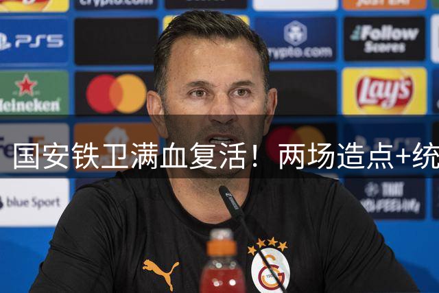 国安铁卫满血复活！两场造点+统治级表现震惊中超赛场
