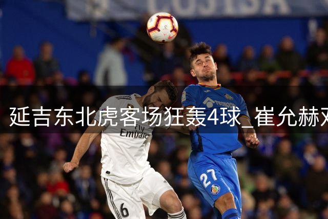 延吉东北虎客场狂轰4球 崔允赫双响助球队大胜安图赤焰