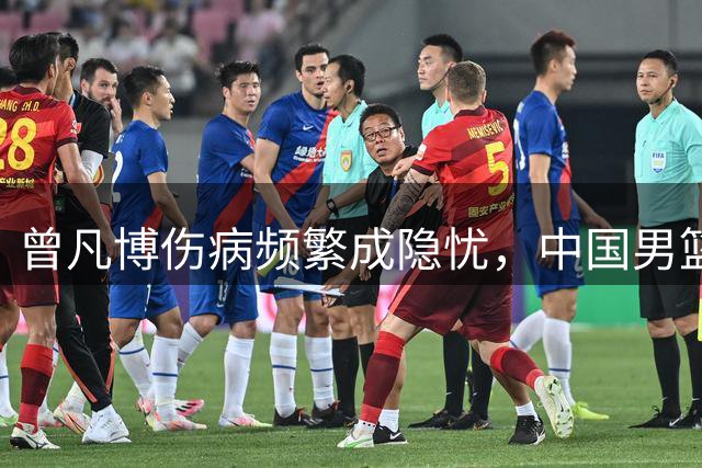 曾凡博伤病频繁成隐忧，中国男篮新星面临严峻考验