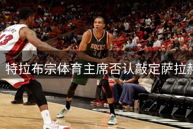 特拉布宗体育主席否认敲定萨拉赫：那些传闻是假的