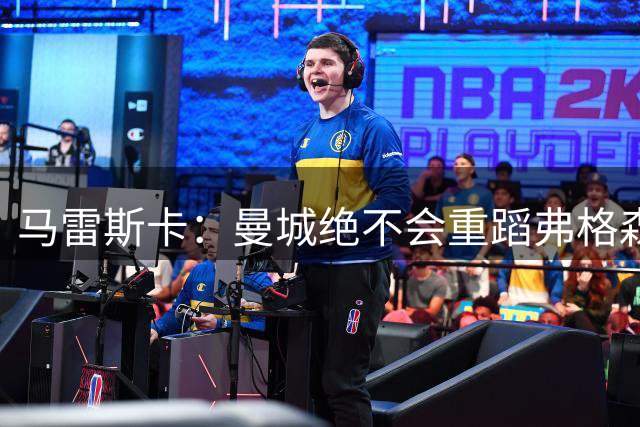 马雷斯卡：曼城绝不会重蹈弗格森爵士离任后曼联的覆辙