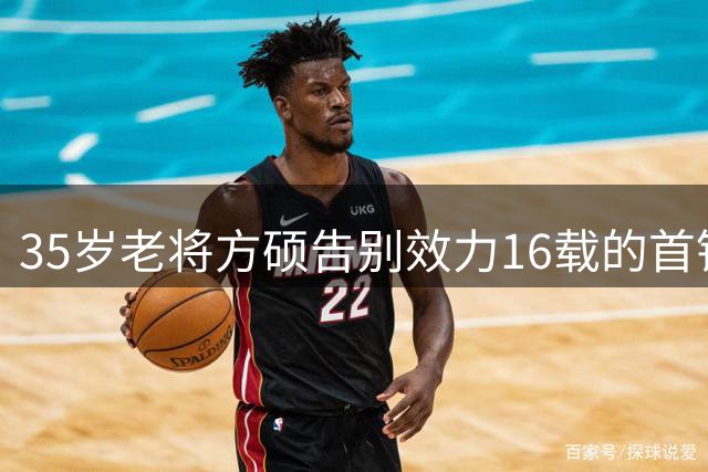 35岁老将方硕告别效力16载的首钢 转投宁波延续职业生涯